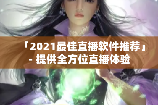 「2021最佳直播软件推荐」- 提供全方位直播体验