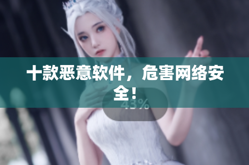 十款恶意软件，危害网络安全！