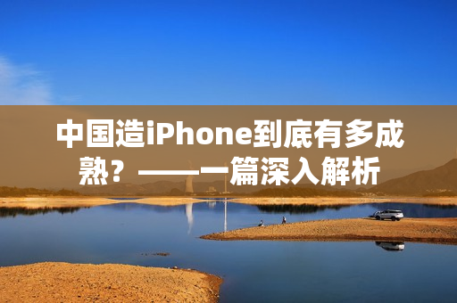 中国造iPhone到底有多成熟？——一篇深入解析