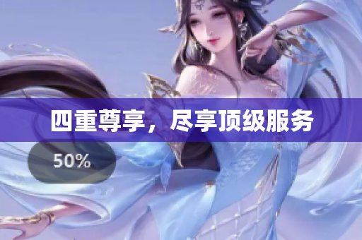 四重尊享，尽享顶级服务