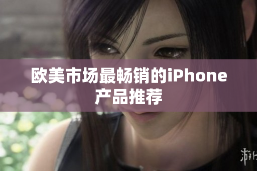 欧美市场最畅销的iPhone产品推荐
