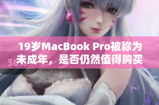 19岁MacBook Pro被称为未成年，是否仍然值得购买？