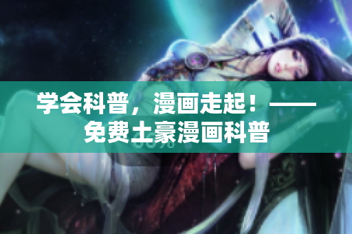 学会科普，漫画走起！——免费土豪漫画科普