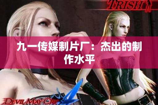 九一传媒制片厂：杰出的制作水平