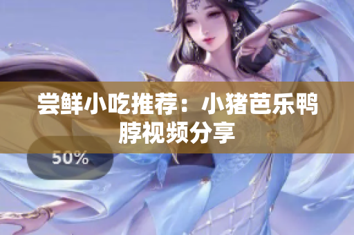 尝鲜小吃推荐：小猪芭乐鸭脖视频分享