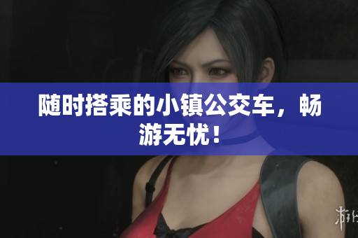 随时搭乘的小镇公交车，畅游无忧！