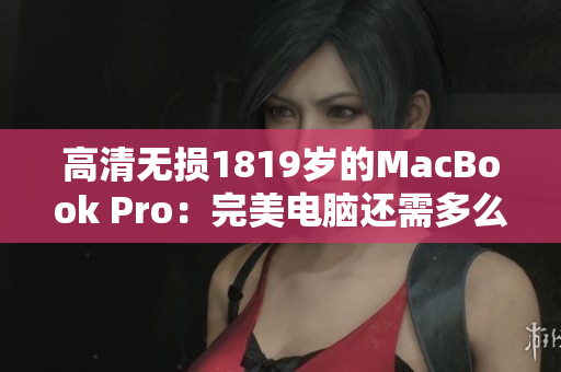 高清无损1819岁的MacBook Pro：完美电脑还需多么“Pro”？