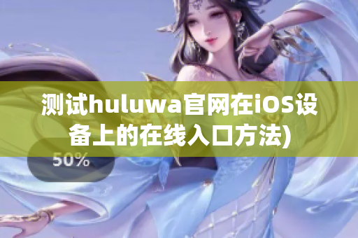 测试huluwa官网在iOS设备上的在线入口方法)