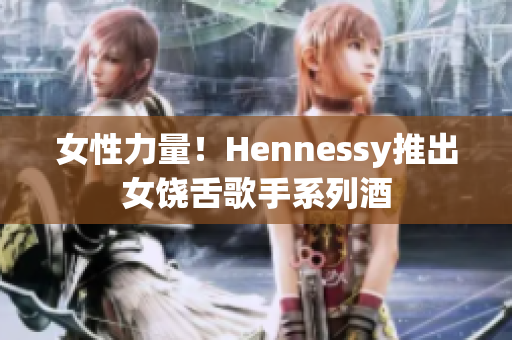 女性力量！Hennessy推出女饶舌歌手系列酒