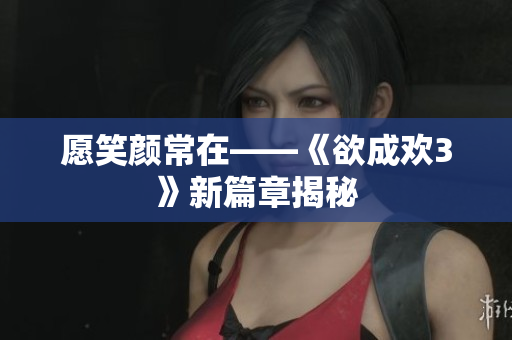 愿笑颜常在——《欲成欢3》新篇章揭秘