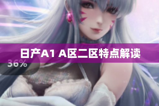 日产A1 A区二区特点解读