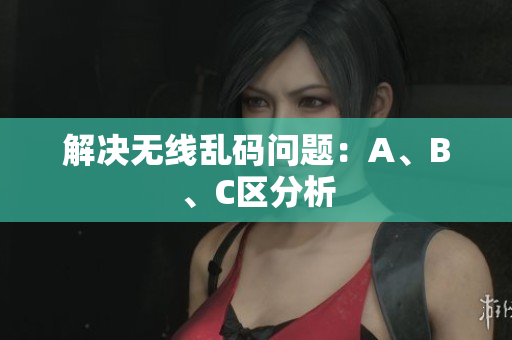 解决无线乱码问题：A、B、C区分析