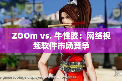 ZOOm vs. 牛性胶：网络视频软件市场竞争