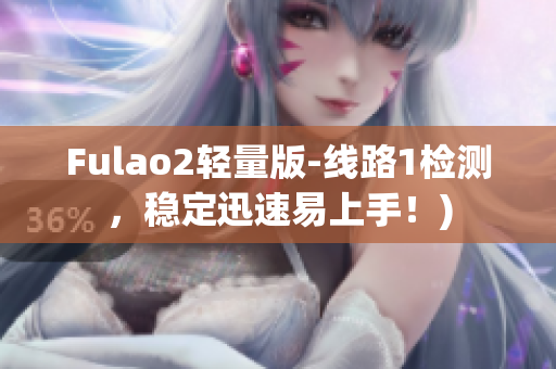Fulao2轻量版-线路1检测，稳定迅速易上手！)