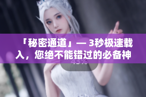 「秘密通道」— 3秒极速载入，您绝不能错过的必备神器！