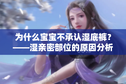 为什么宝宝不承认湿底裤？——湿亲密部位的原因分析