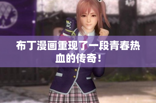 布丁漫画重现了一段青春热血的传奇！