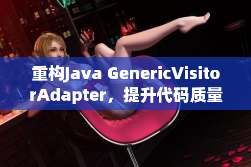 重构Java GenericVisitorAdapter，提升代码质量