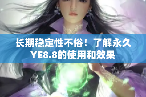 长期稳定性不俗！了解永久YE8.8的使用和效果