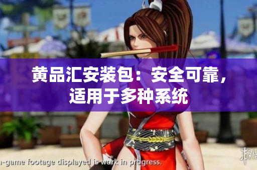 黄品汇安装包：安全可靠，适用于多种系统