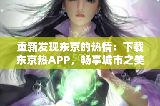 重新发现东京的热情：下载东京热APP，畅享城市之美！