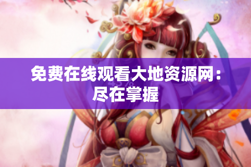 免费在线观看大地资源网：尽在掌握