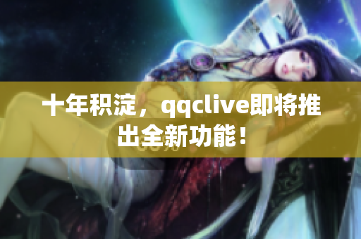 十年积淀，qqclive即将推出全新功能！