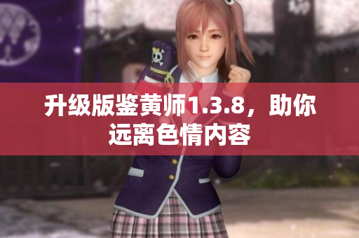 升级版鉴黄师1.3.8，助你远离色情内容