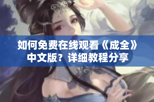 如何免费在线观看《成全》中文版？详细教程分享