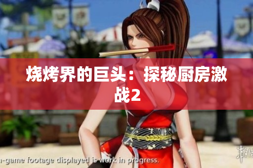 烧烤界的巨头：探秘厨房激战2