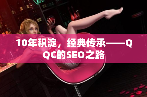 10年积淀，经典传承——QQC的SEO之路