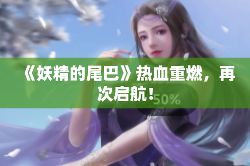 《妖精的尾巴》热血重燃，再次启航！