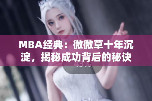 MBA经典：微微草十年沉淀，揭秘成功背后的秘诀