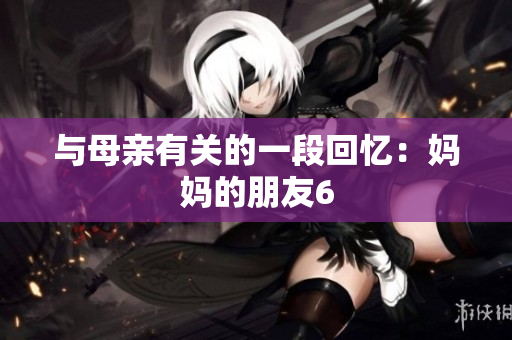 与母亲有关的一段回忆：妈妈的朋友6