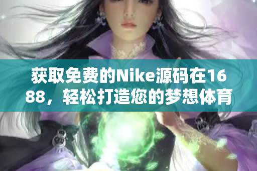 获取免费的Nike源码在1688，轻松打造您的梦想体育品牌