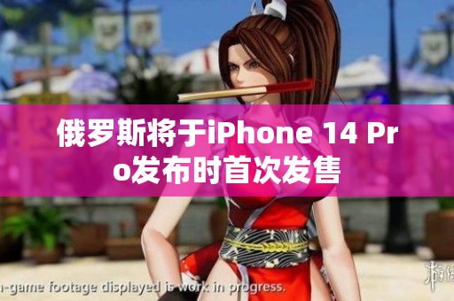 俄罗斯将于iPhone 14 Pro发布时首次发售
