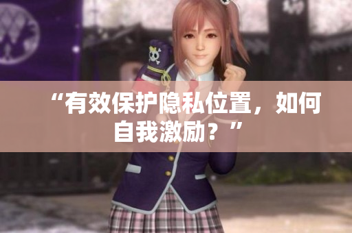 “有效保护隐私位置，如何自我激励？”