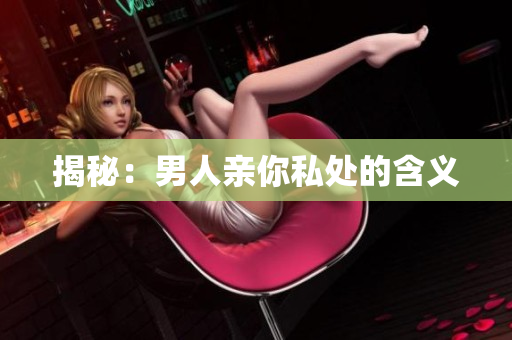 揭秘：男人亲你私处的含义