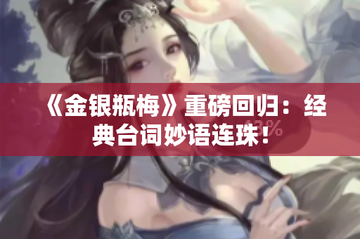 《金银瓶梅》重磅回归：经典台词妙语连珠！