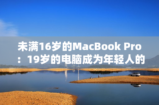 未满16岁的MacBook Pro：19岁的电脑成为年轻人的首选