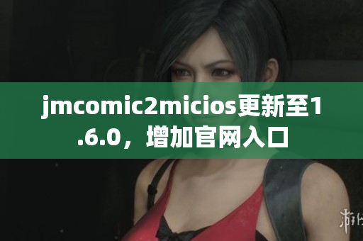 jmcomic2micios更新至1.6.0，增加官网入口
