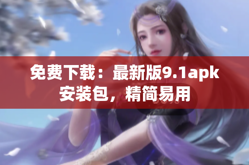 免费下载：最新版9.1apk安装包，精简易用