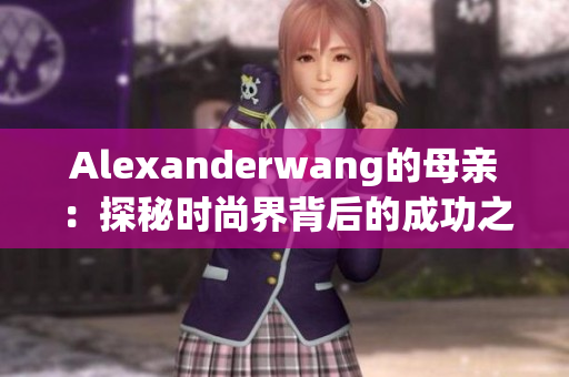 Alexanderwang的母亲：探秘时尚界背后的成功之路