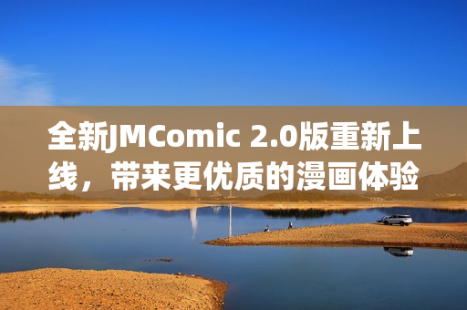 全新JMComic 2.0版重新上线，带来更优质的漫画体验