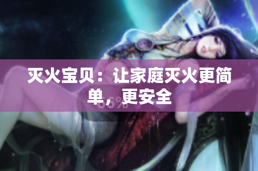 灭火宝贝：让家庭灭火更简单，更安全