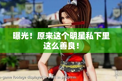 曝光！原来这个明星私下里这么善良！