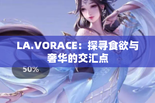 LA.VORACE：探寻食欲与奢华的交汇点