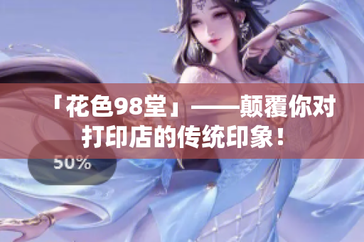 「花色98堂」——颠覆你对打印店的传统印象！