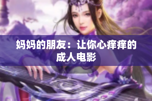 妈妈的朋友：让你心痒痒的成人电影