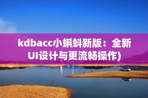 kdbacc小蝌蚪新版：全新UI设计与更流畅操作)